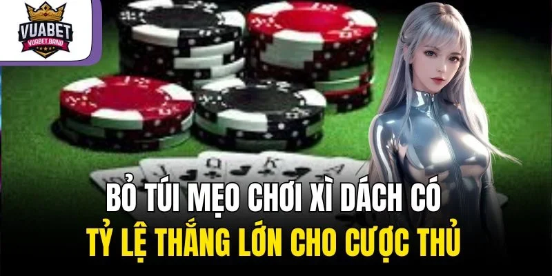 Bỏ Túi Mẹo Chơi Xì Dách Có Tỷ Lệ Thắng Lớn Cho Cược Thủ