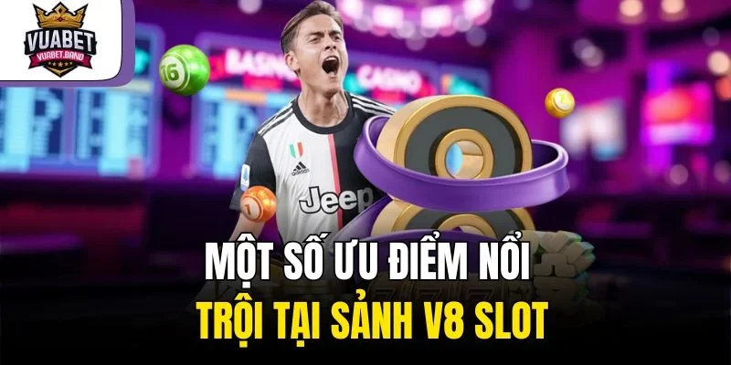Một số ưu điểm nổi trội tại sảnh V8 Slot