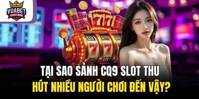 Tại sao sảnh CQ9 Slot thu hút nhiều người chơi đến vậy?
