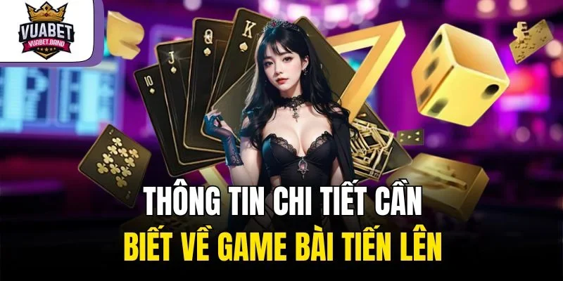 Thông tin chi tiết cần biết về game bài tiến lên 