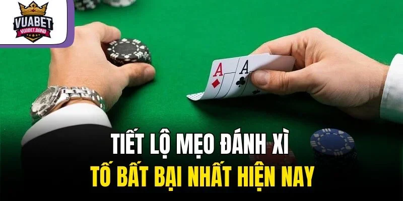 Tiết lộ mẹo đánh xì tố bất bại nhất hiện nay